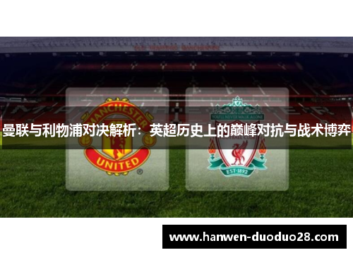 曼联与利物浦对决解析:英超历史上的巅峰对抗与战术博弈 曼联与利物浦对决解析:英超历史上的巅峰对抗与战术博弈