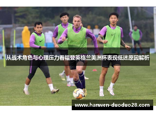 从战术角色与心理压力看福登英格兰美洲杯表现低迷原因解析 从战术角色与心理压力看福登英格兰美洲杯表现低迷原因解析