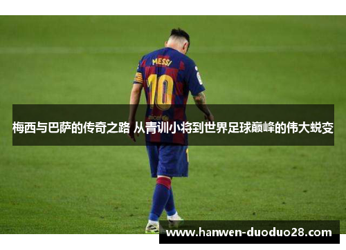 梅西与巴萨的传奇之路 从青训小将到世界足球巅峰的伟大蜕变