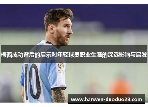 梅西成功背后的启示对年轻球员职业生涯的深远影响与启发