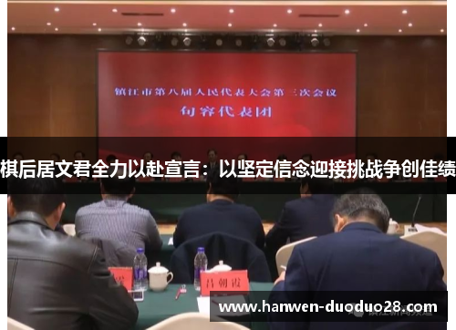 棋后居文君全力以赴宣言:以坚定信念迎接挑战争创佳绩 棋后居文君全力以赴宣言:以坚定信念迎接挑战争创佳绩