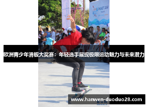 欧洲青少年滑板大奖赛:年轻选手展现极限运动魅力与未来潜力 欧洲青少年滑板大奖赛:年轻选手展现极限运动魅力与未来潜力