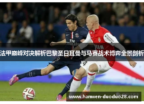 法甲巅峰对决解析巴黎圣日耳曼与马赛战术博弈全景剖析 法甲巅峰对决解析巴黎圣日耳曼与马赛战术博弈全景剖析