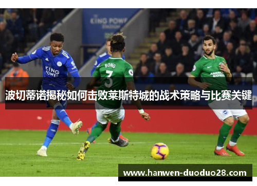 波切蒂诺揭秘如何击败莱斯特城的战术策略与比赛关键