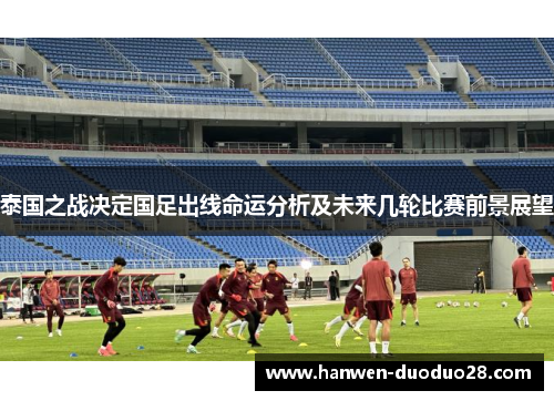 泰国之战决定国足出线命运分析及未来几轮比赛前景展望