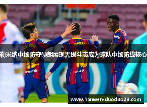 勒米纳中场防守硬朗展现无畏斗志成为球队中场防线核心