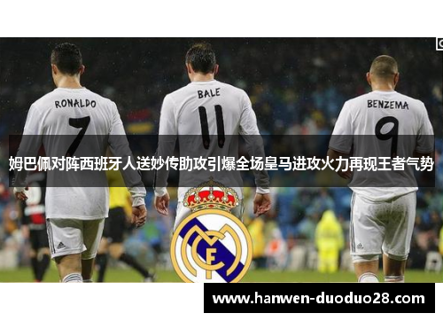 姆巴佩对阵西班牙人送妙传助攻引爆全场皇马进攻火力再现王者气势