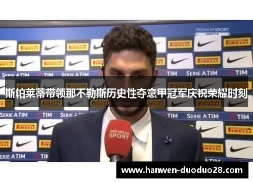 斯帕莱蒂带领那不勒斯历史性夺意甲冠军庆祝荣耀时刻