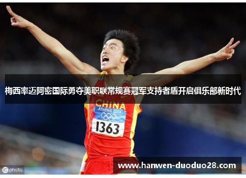 梅西率迈阿密国际勇夺美职联常规赛冠军支持者盾开启俱乐部新时代 梅西率迈阿密国际勇夺美职联常规赛冠军支持者盾开启俱乐部新时代