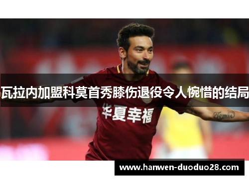 瓦拉内加盟科莫首秀膝伤退役令人惋惜的结局