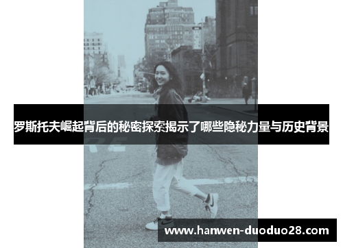 罗斯托夫崛起背后的秘密探索揭示了哪些隐秘力量与历史背景