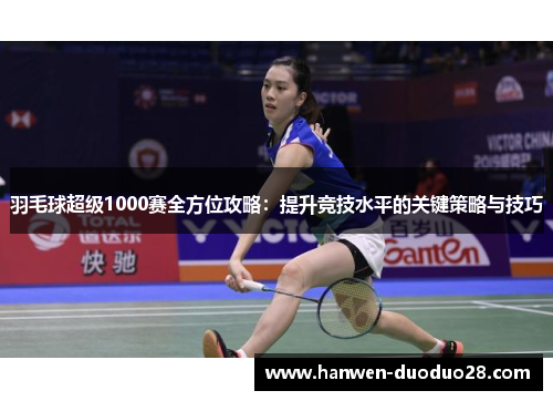 羽毛球超级1000赛全方位攻略：提升竞技水平的关键策略与技巧