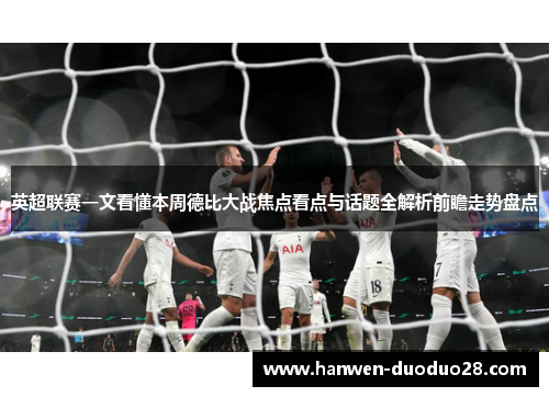 英超联赛一文看懂本周德比大战焦点看点与话题全解析前瞻走势盘点 英超联赛一文看懂本周德比大战焦点看点与话题全解析前瞻走势盘点