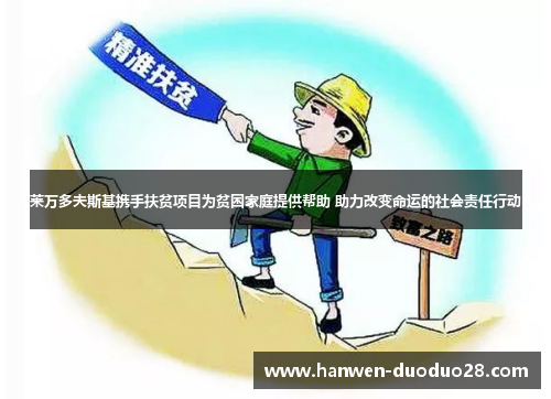 莱万多夫斯基携手扶贫项目为贫困家庭提供帮助 助力改变命运的社会责任行动 莱万多夫斯基携手扶贫项目为贫困家庭提供帮助 助力改变命运的社会责任行动