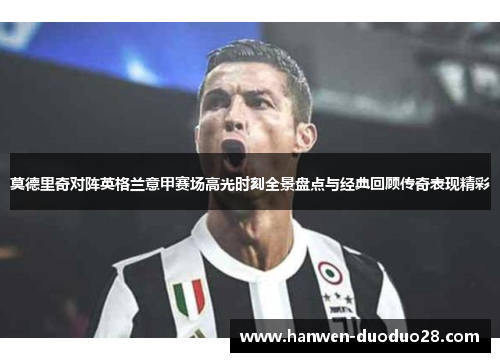 莫德里奇对阵英格兰意甲赛场高光时刻全景盘点与经典回顾传奇表现精彩 莫德里奇对阵英格兰意甲赛场高光时刻全景盘点与经典回顾传奇表现精彩