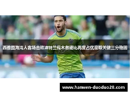 西雅图海湾人客场击败波特兰伐木者德比再度占优豪取关键三分稳固 西雅图海湾人客场击败波特兰伐木者德比再度占优豪取关键三分稳固