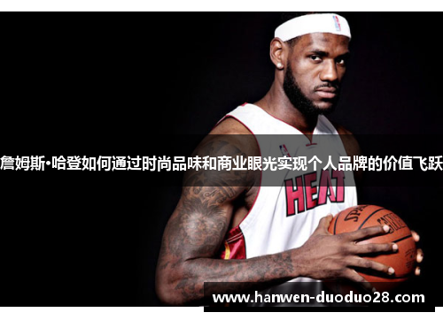 詹姆斯·哈登如何通过时尚品味和商业眼光实现个人品牌的价值飞跃 詹姆斯·哈登如何通过时尚品味和商业眼光实现个人品牌的价值飞跃