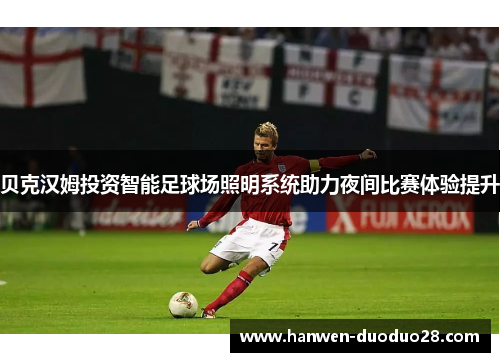 贝克汉姆投资智能足球场照明系统助力夜间比赛体验提升 贝克汉姆投资智能足球场照明系统助力夜间比赛体验提升
