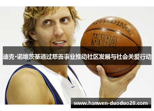迪克·诺维茨基通过慈善事业推动社区发展与社会关爱行动 迪克·诺维茨基通过慈善事业推动社区发展与社会关爱行动