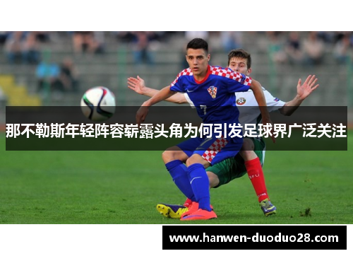 那不勒斯年轻阵容崭露头角为何引发足球界广泛关注 那不勒斯年轻阵容崭露头角为何引发足球界广泛关注