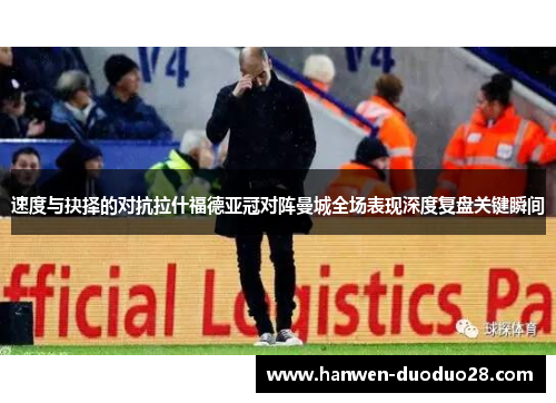 速度与抉择的对抗拉什福德亚冠对阵曼城全场表现深度复盘关键瞬间 速度与抉择的对抗拉什福德亚冠对阵曼城全场表现深度复盘关键瞬间