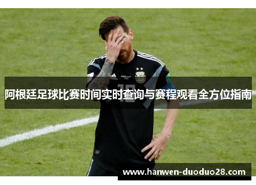 阿根廷足球比赛时间实时查询与赛程观看全方位指南 阿根廷足球比赛时间实时查询与赛程观看全方位指南