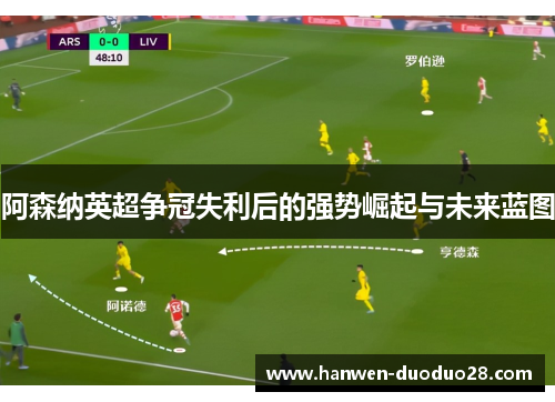 阿森纳英超争冠失利后的强势崛起与未来蓝图 阿森纳英超争冠失利后的强势崛起与未来蓝图