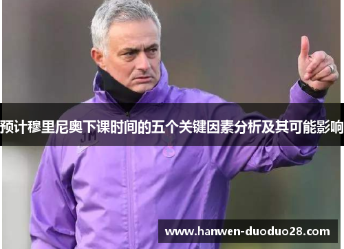 预计穆里尼奥下课时间的五个关键因素分析及其可能影响 预计穆里尼奥下课时间的五个关键因素分析及其可能影响
